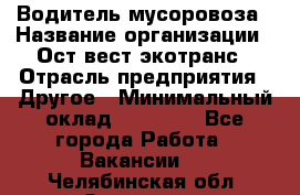 Водитель мусоровоза › Название организации ­ Ост-вест экотранс › Отрасль предприятия ­ Другое › Минимальный оклад ­ 70 000 - Все города Работа » Вакансии   . Челябинская обл.,Златоуст г.